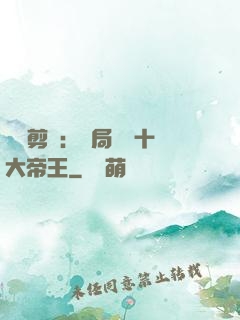 視頻剪輯：開局盤點十大帝王