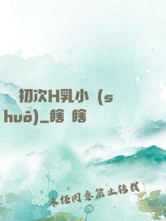 親妺初次H乳小說(shuō)