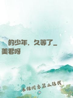 親愛的少年，久等了