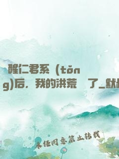 覺醒仁君系統(tǒng)后，我的洪荒異變了