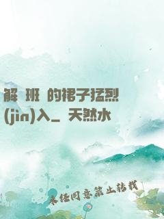 解開班長的裙子猛烈進(jìn)入