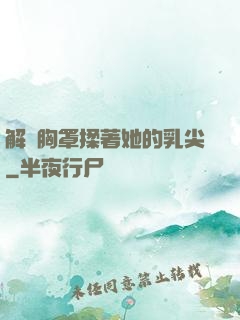 解開胸罩揉著她的乳尖