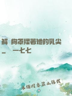 解開胸罩揉著她的乳尖