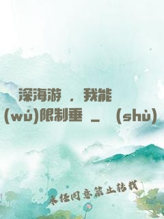 詭異深海游戲，我能無(wú)限制垂釣