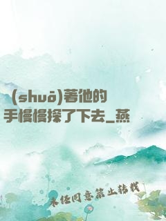 說(shuō)著他的手慢慢探了下去