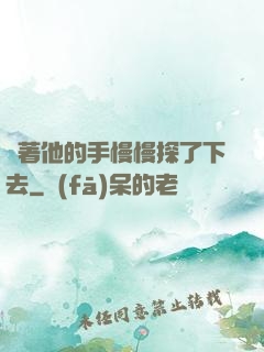 說著他的手慢慢探了下去