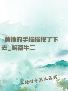 說著他的手慢慢探了下去