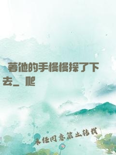 說著他的手慢慢探了下去