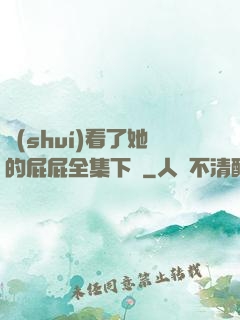 誰(shuí)看了她的屁屁全集下載