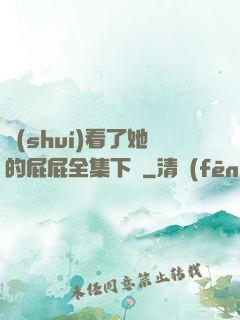誰(shuí)看了她的屁屁全集下載