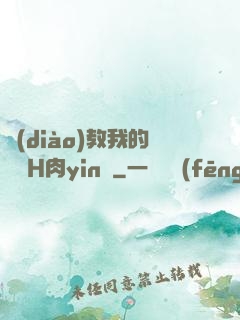 調(diào)教我的妺妺H肉yin蕩