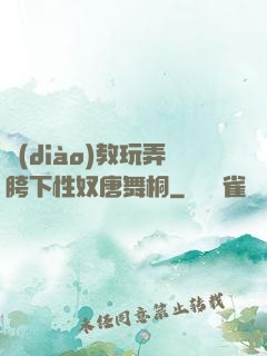 調(diào)教玩弄胯下性奴唐舞桐