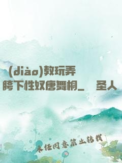 調(diào)教玩弄胯下性奴唐舞桐