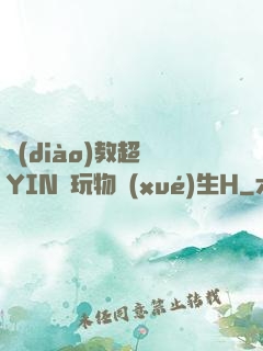 調(diào)教超級YIN蕩玩物學(xué)生H