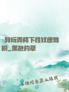 調教玩弄胯下性奴唐舞桐