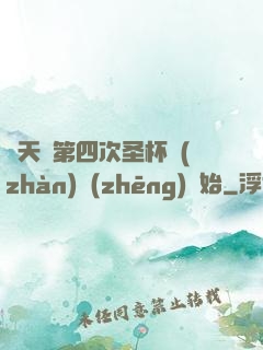 諸天從第四次圣杯戰(zhàn)爭(zhēng)開始