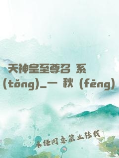 諸天神皇至尊召喚系統(tǒng)