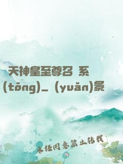 諸天神皇至尊召喚系統(tǒng)