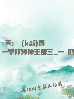諸天：開(kāi)局一拳打爆神王唐三