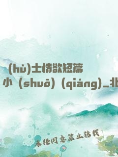 護(hù)士情欲短篇小說(shuō)強(qiáng)