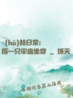 護(hù)林日常：開局一只牢底坐穿獸