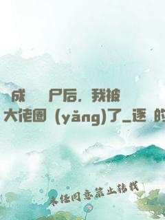變成嬌軟喪尸后，我被大佬圈養(yǎng)了