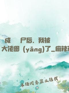 變成嬌軟喪尸后，我被大佬圈養(yǎng)了