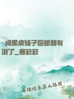 變成黑皮妹子后跟朋友做了