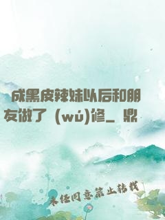 變成黑皮辣妹以后和朋友做了無(wú)修