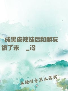 變成黑皮辣妹后和朋友做了未刪減