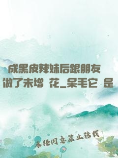 變成黑皮辣妹后跟朋友做了未增刪花
