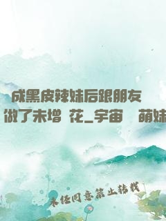 變成黑皮辣妹后跟朋友做了未增刪花