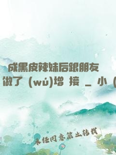 變成黑皮辣妹后跟朋友做了無(wú)增刪接檔