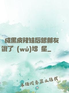 變成黑皮辣妹后跟朋友做了無(wú)增刪星