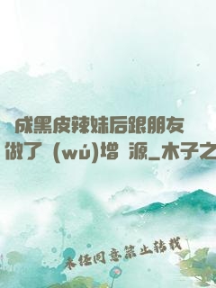 變成黑皮辣妹后跟朋友做了無(wú)增刪源