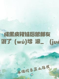 變成黑皮辣妹后跟朋友做了無(wú)增刪源