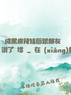 變成黑皮辣妹后跟朋友做了無增刪
