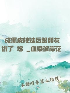 變成黑皮辣妹后跟朋友做了無增刪