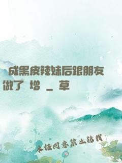 變成黑皮辣妹后跟朋友做了無增刪