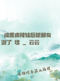 變成黑皮辣妹后跟朋友做了無增刪