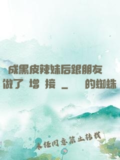 變成黑皮辣妹后跟朋友做了無增刪接檔