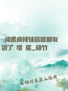 變成黑皮辣妹后跟朋友做了無增刪星