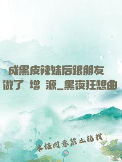 變成黑皮辣妹后跟朋友做了無增刪源