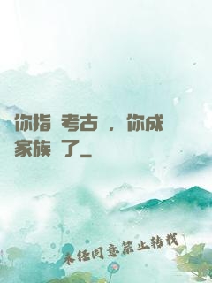 讓你指點考古隊，你成張家族長了