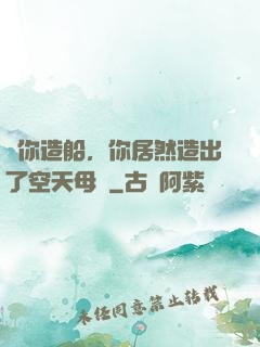 讓你造船，你居然造出了空天母艦