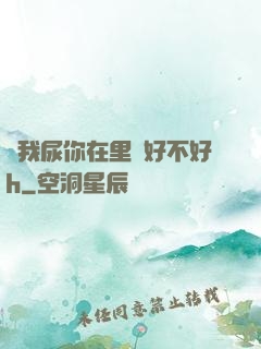讓我尿你在里邊好不好h