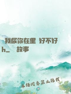 讓我尿你在里邊好不好h