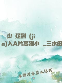 豐滿少婦猛烈進(jìn)入A片高潮小說