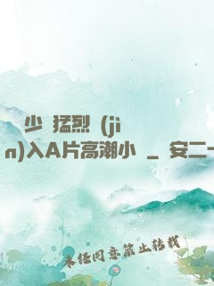 豐滿少婦猛烈進(jìn)入A片高潮小說