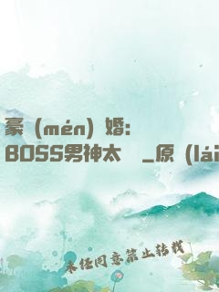 豪門(mén)閃婚：BOSS男神太難纏